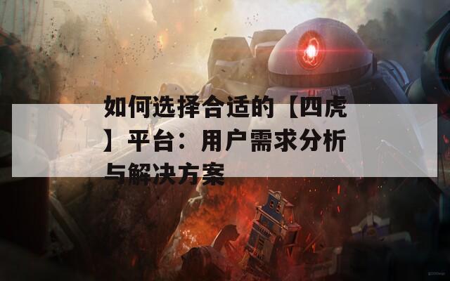 如何选择合适的【四虎】平台：用户需求分析与解决方案