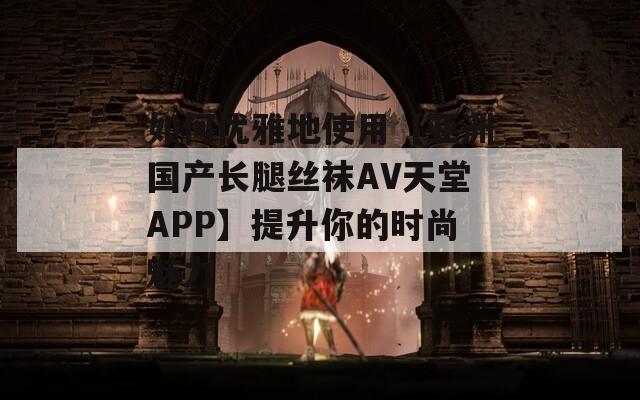 如何优雅地使用【亚洲国产长腿丝袜AV天堂APP】提升你的时尚魅力