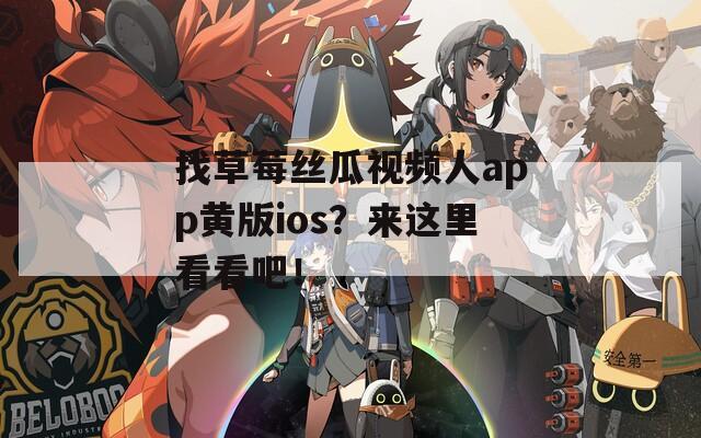 找草莓丝瓜视频人app黄版ios？来这里看看吧！