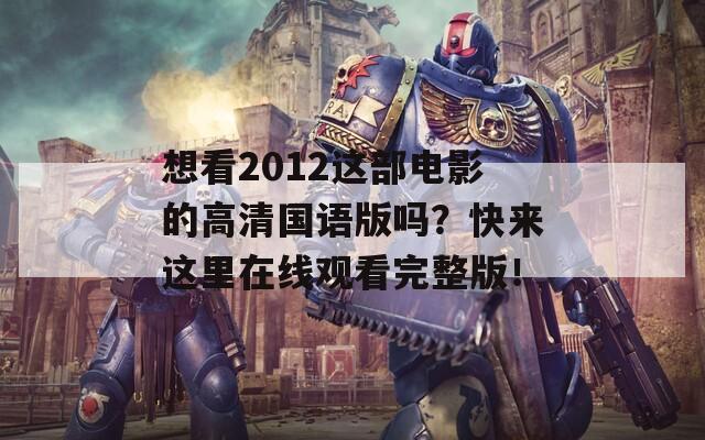 想看2012这部电影的高清国语版吗？快来这里在线观看完整版！