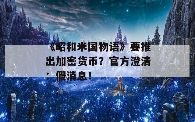 《昭和米国物语》要推出加密货币？官方澄清：假消息！