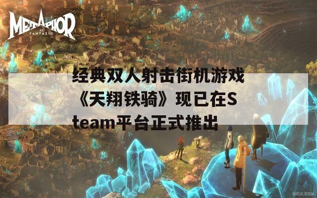 经典双人射击街机游戏《天翔铁骑》现已在Steam平台正式推出