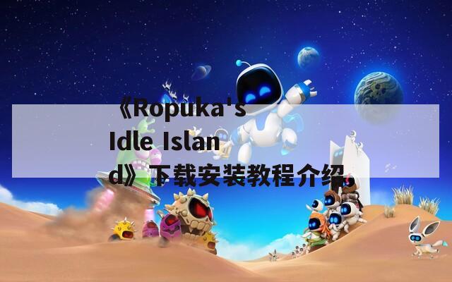 《Ropuka's Idle Island》下载安装教程介绍