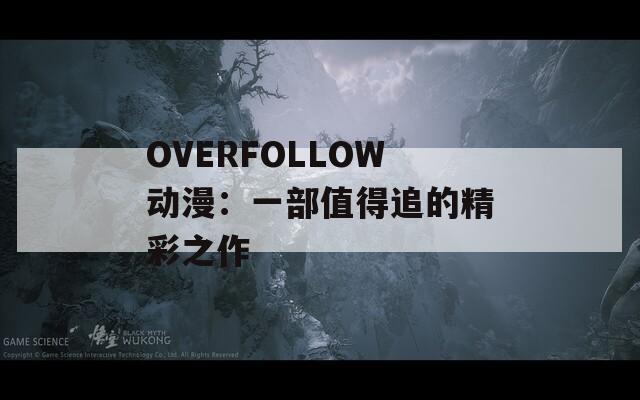 OVERFOLLOW动漫：一部值得追的精彩之作