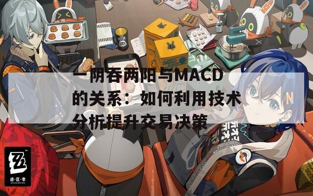 一阴吞两阳与MACD的关系：如何利用技术分析提升交易决策