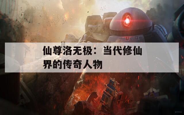 仙尊洛无极：当代修仙界的传奇人物