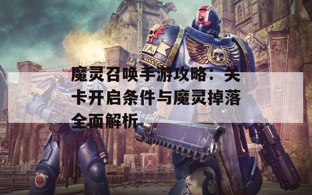 魔灵召唤手游攻略：关卡开启条件与魔灵掉落全面解析