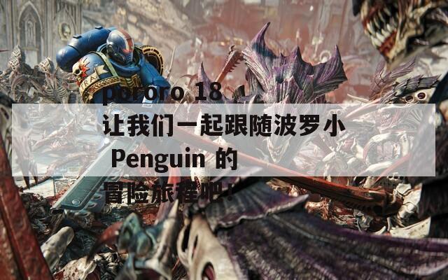 pororo 18 让我们一起跟随波罗小 Penguin 的冒险旅程吧！