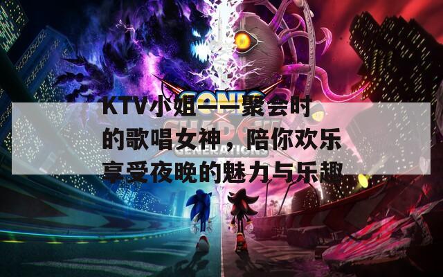 KTV小姐——聚会时的歌唱女神，陪你欢乐享受夜晚的魅力与乐趣