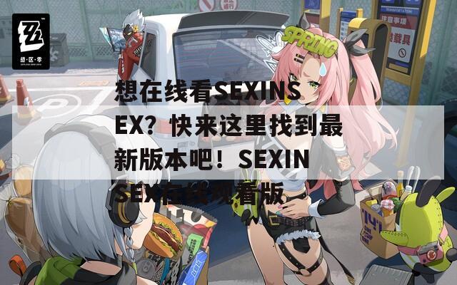 想在线看SEXINSEX？快来这里找到最新版本吧！SEXINSEX在线观看版