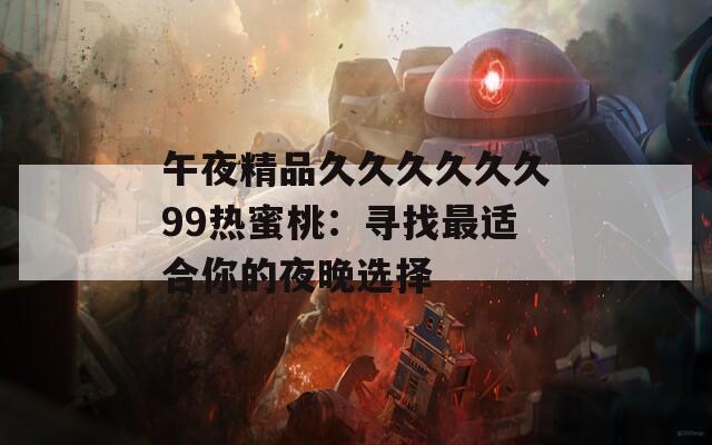 午夜精品久久久久久久99热蜜桃：寻找最适合你的夜晚选择