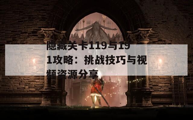 隐藏关卡119与191攻略：挑战技巧与视频资源分享