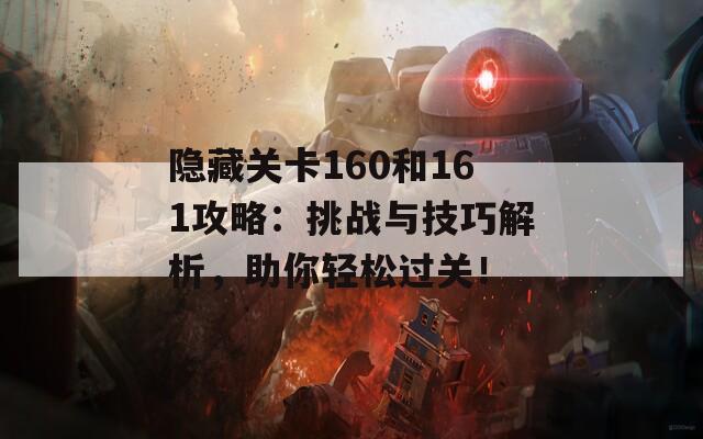 隐藏关卡160和161攻略：挑战与技巧解析，助你轻松过关！