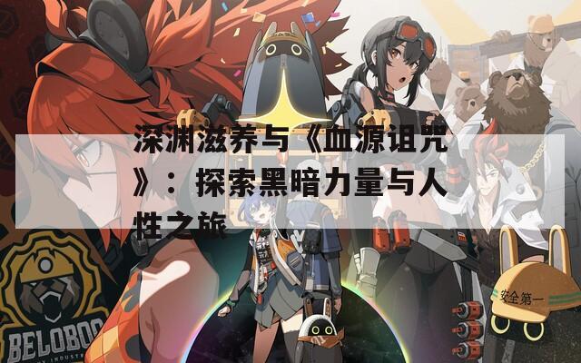 深渊滋养与《血源诅咒》：探索黑暗力量与人性之旅