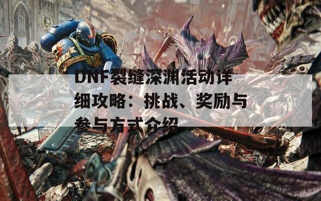 DNF裂缝深渊活动详细攻略：挑战、奖励与参与方式介绍