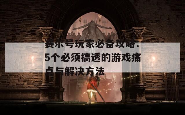 赛尔号玩家必备攻略：5个必须搞透的游戏痛点与解决方法