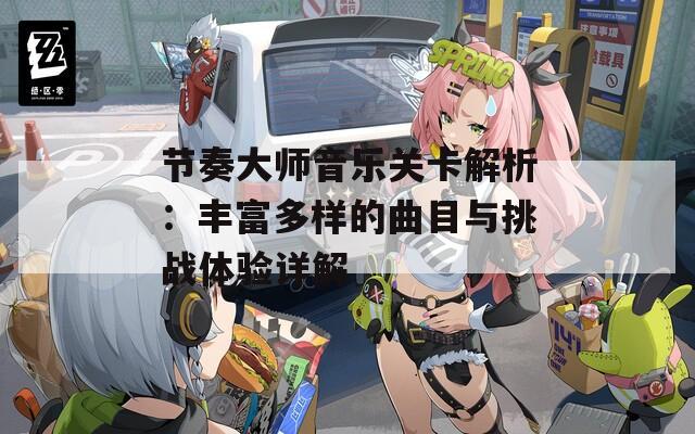 节奏大师音乐关卡解析：丰富多样的曲目与挑战体验详解