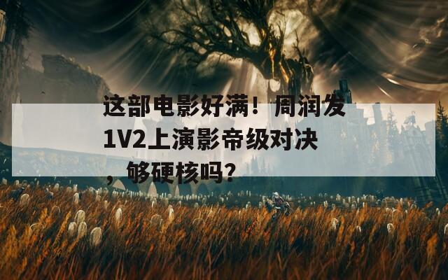 这部电影好满！周润发1V2上演影帝级对决，够硬核吗？