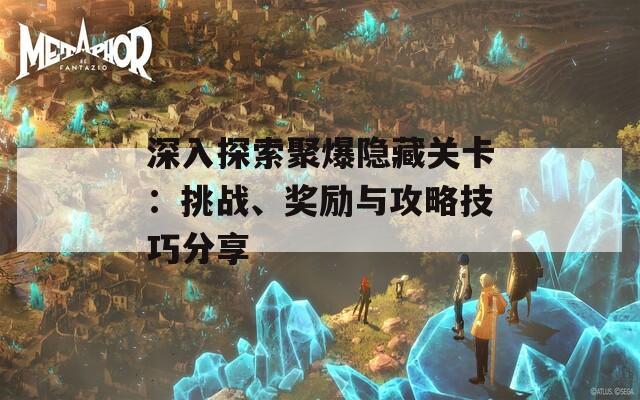 深入探索聚爆隐藏关卡：挑战、奖励与攻略技巧分享