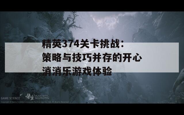 精英374关卡挑战：策略与技巧并存的开心消消乐游戏体验