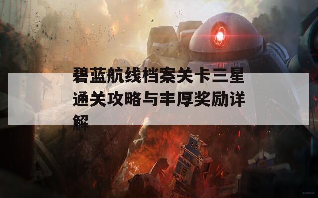 碧蓝航线档案关卡三星通关攻略与丰厚奖励详解