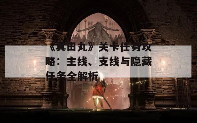 《真田丸》关卡任务攻略：主线、支线与隐藏任务全解析