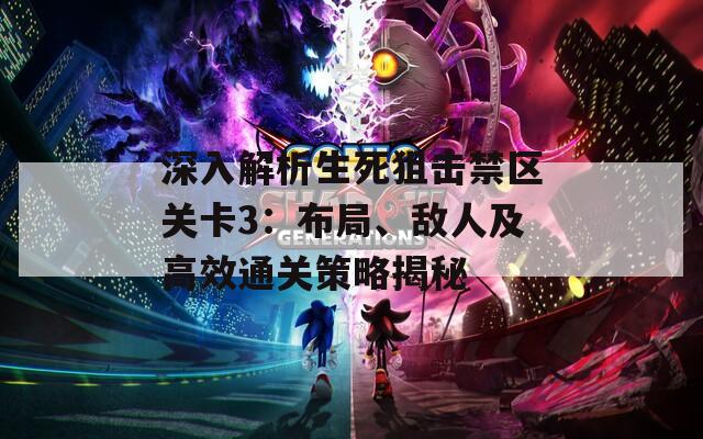 深入解析生死狙击禁区关卡3：布局、敌人及高效通关策略揭秘