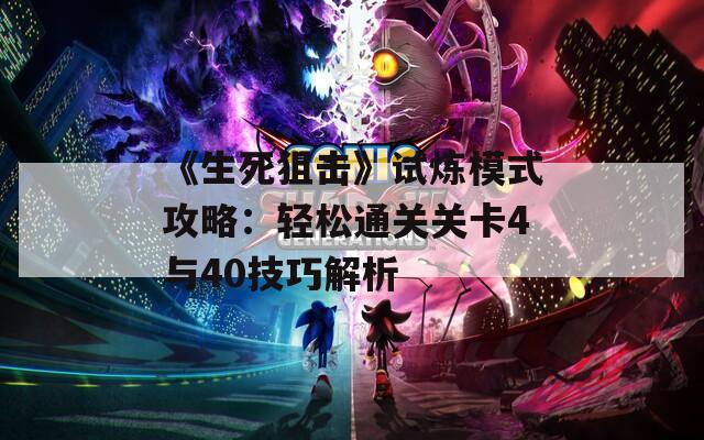 《生死狙击》试炼模式攻略：轻松通关关卡4与40技巧解析