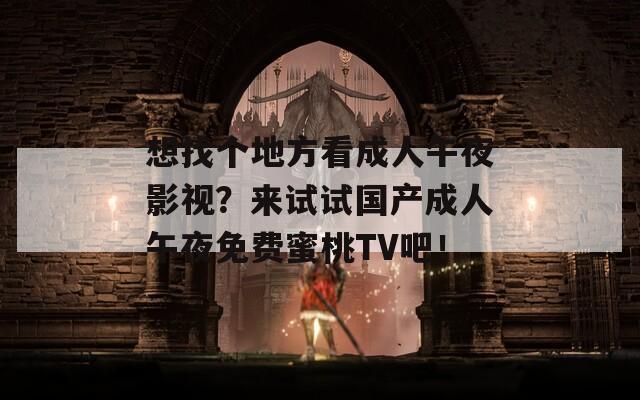 想找个地方看成人午夜影视？来试试国产成人午夜免费蜜桃TV吧！