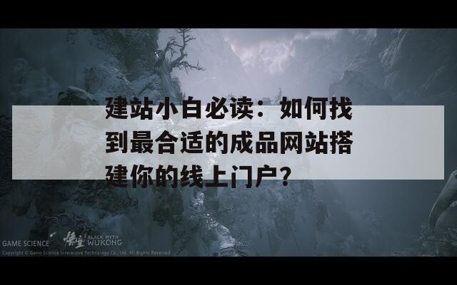 建站小白必读：如何找到最合适的成品网站搭建你的线上门户？