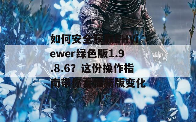 如何安全获取EHViewer绿色版1.9.8.6？这份操作指南带你看懂新版变化