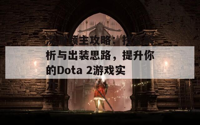 深渊领主攻略：技能解析与出装思路，提升你的Dota 2游戏实力