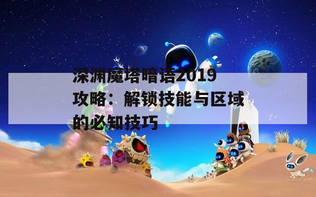 深渊魔塔暗语2019攻略：解锁技能与区域的必知技巧