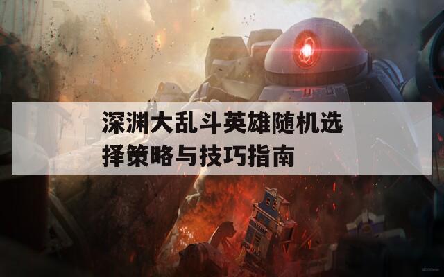 深渊大乱斗英雄随机选择策略与技巧指南