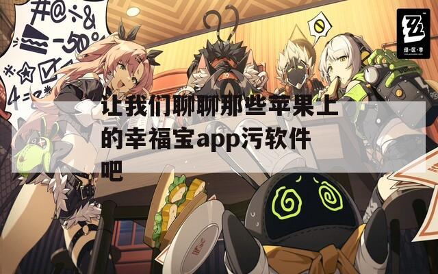 让我们聊聊那些苹果上的幸福宝app污软件吧