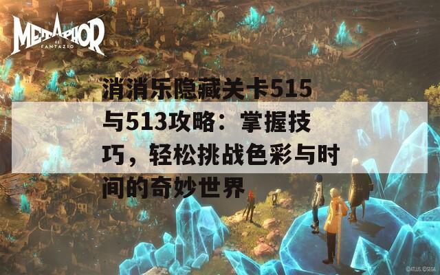 消消乐隐藏关卡515与513攻略：掌握技巧，轻松挑战色彩与时间的奇妙世界