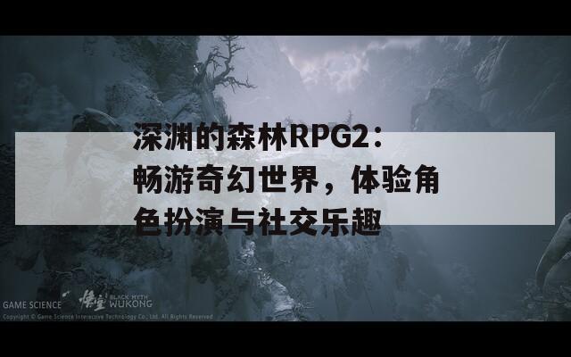 深渊的森林RPG2：畅游奇幻世界，体验角色扮演与社交乐趣