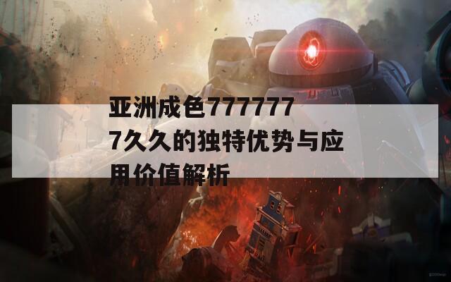 亚洲成色7777777久久的独特优势与应用价值解析