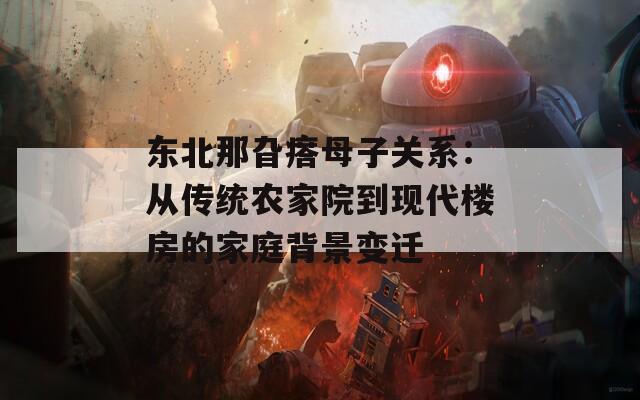 东北那旮瘩母子关系：从传统农家院到现代楼房的家庭背景变迁