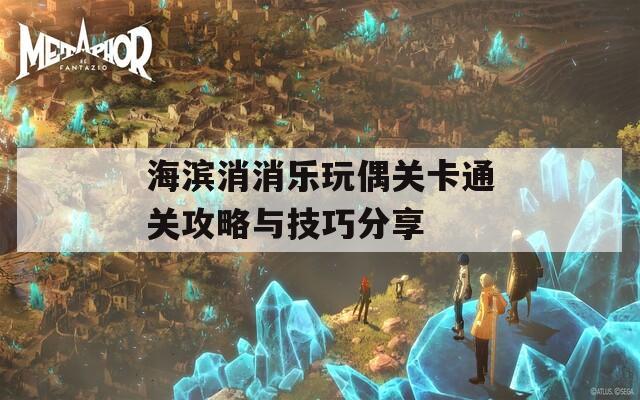 海滨消消乐玩偶关卡通关攻略与技巧分享