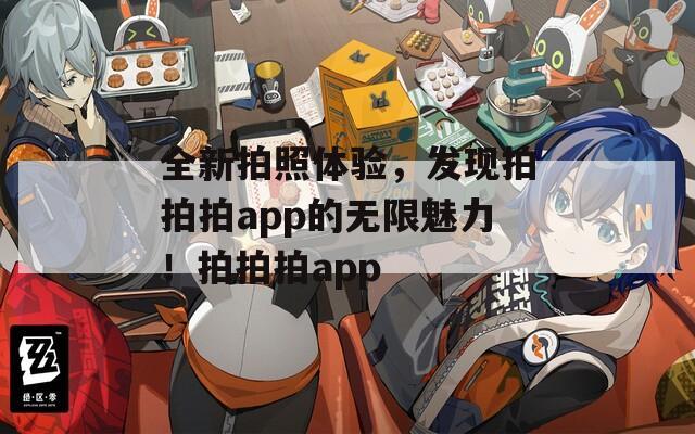 全新拍照体验，发现拍拍拍app的无限魅力！拍拍拍app