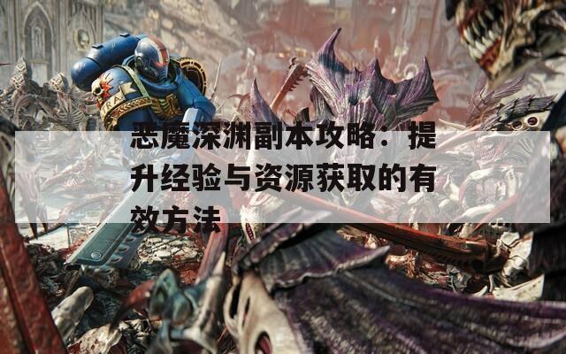 恶魔深渊副本攻略：提升经验与资源获取的有效方法