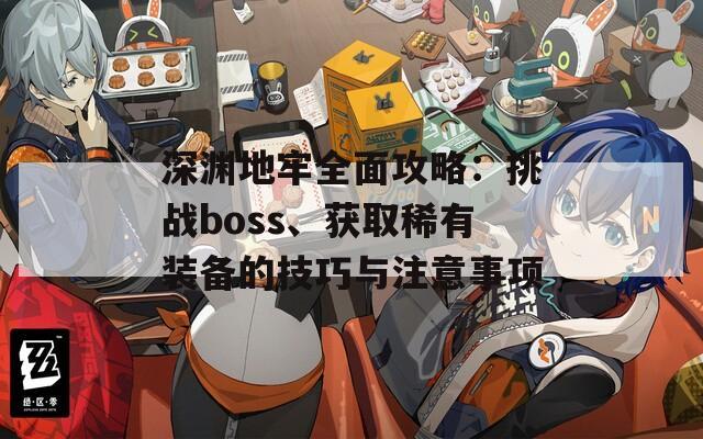 深渊地牢全面攻略：挑战boss、获取稀有装备的技巧与注意事项