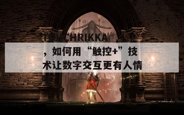 TOUCHRIKKA，如何用“触控+”技术让数字交互更有人情味？