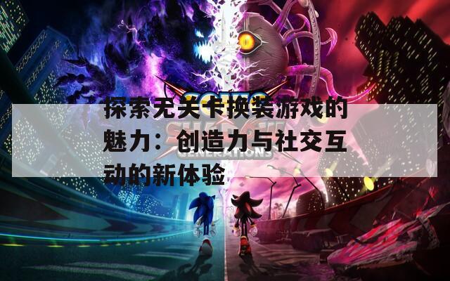 探索无关卡换装游戏的魅力：创造力与社交互动的新体验