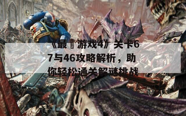 《最囧游戏4》关卡67与46攻略解析，助你轻松通关解谜挑战