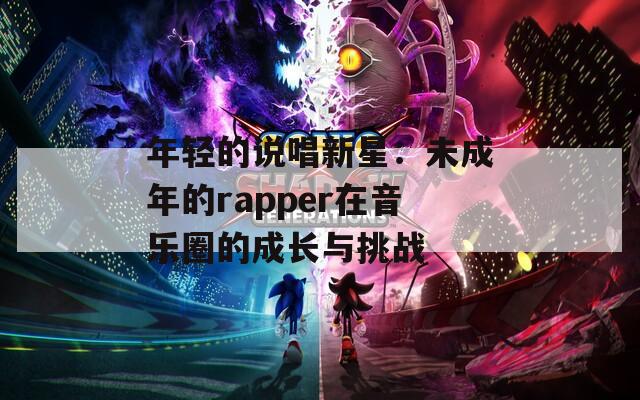 年轻的说唱新星：未成年的rapper在音乐圈的成长与挑战