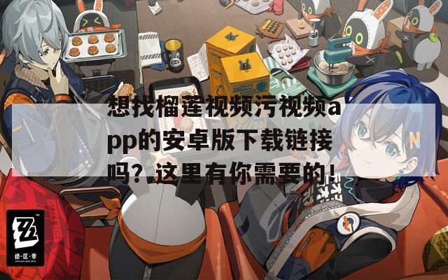想找榴莲视频污视频app的安卓版下载链接吗？这里有你需要的！