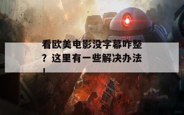 看欧美电影没字幕咋整？这里有一些解决办法！