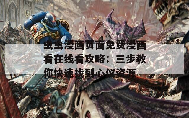 虫虫漫画页面免费漫画看在线看攻略：三步教你快速找到心仪资源